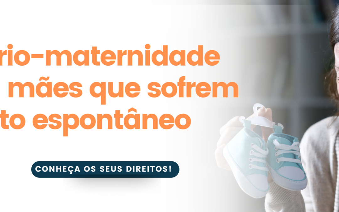 Salário-maternidade para mães que sofrem aborto espontâneo | Silva & Freitas